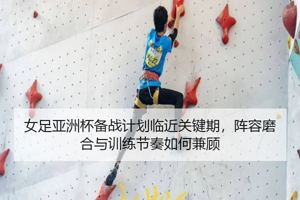 女足亚洲杯备战计划临近关键期，阵容磨合与训练节奏如何兼顾
